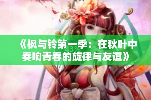 《枫与铃第一季：在秋叶中奏响青春的旋律与友谊》