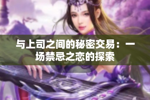 与上司之间的秘密交易：一场禁忌之恋的探索