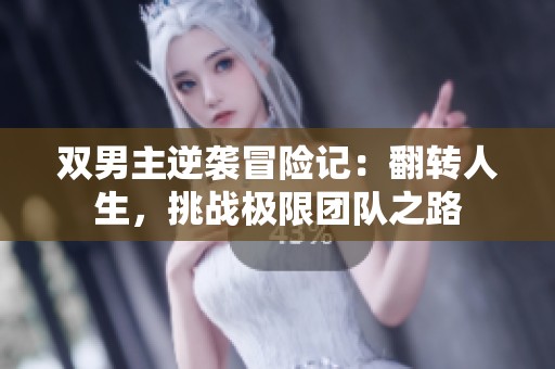 双男主逆袭冒险记：翻转人生，挑战极限团队之路