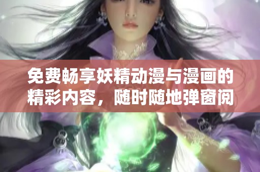 免费畅享妖精动漫与漫画的精彩内容，随时随地弹窗阅读体验