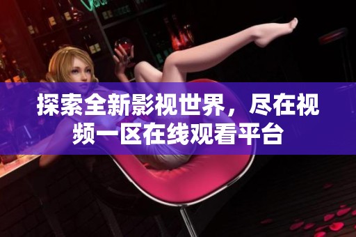 探索全新影视世界，尽在视频一区在线观看平台