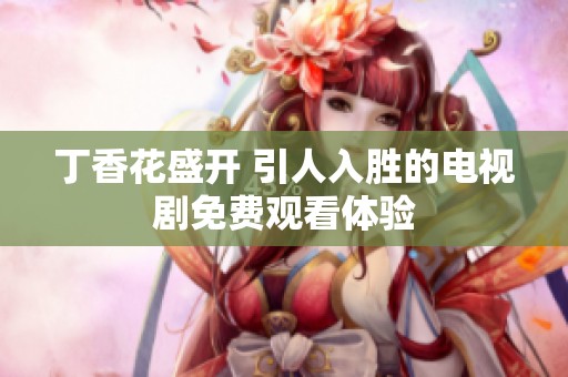 丁香花盛开 引人入胜的电视剧免费观看体验