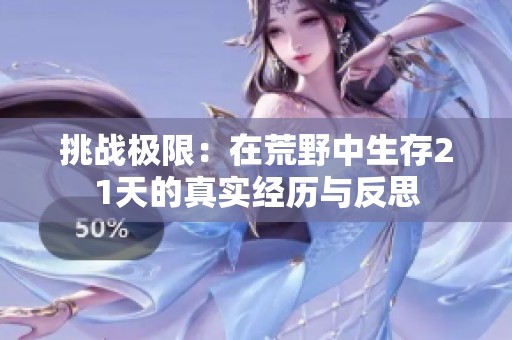 挑战极限：在荒野中生存21天的真实经历与反思