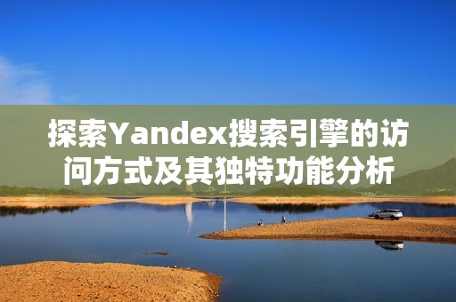 探索Yandex搜索引擎的访问方式及其独特功能分析