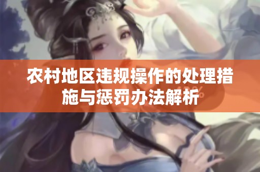 农村地区违规操作的处理措施与惩罚办法解析