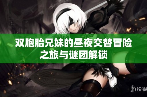 双胞胎兄妹的昼夜交替冒险之旅与谜团解锁