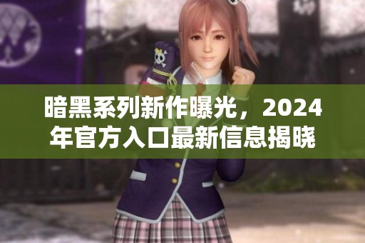 暗黑系列新作曝光，2024年官方入口最新信息揭晓
