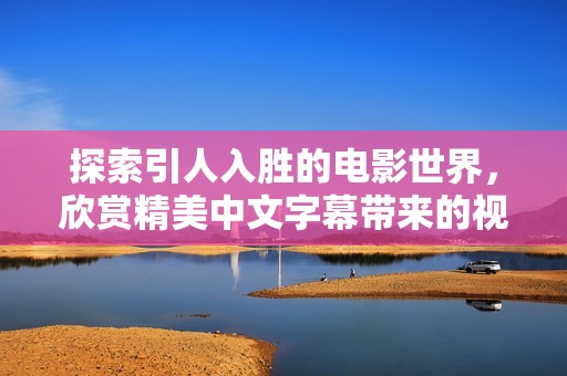 探索引人入胜的电影世界，欣赏精美中文字幕带来的视觉盛宴