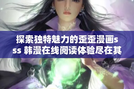 探索独特魅力的歪歪漫画sss 韩漫在线阅读体验尽在其中