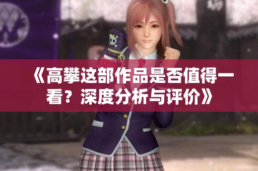 《高攀这部作品是否值得一看？深度分析与评价》