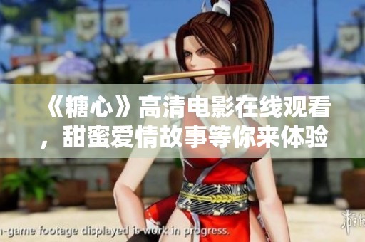 《糖心》高清电影在线观看，甜蜜爱情故事等你来体验