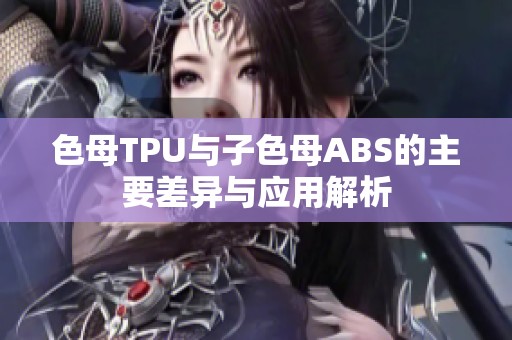 色母TPU与子色母ABS的主要差异与应用解析