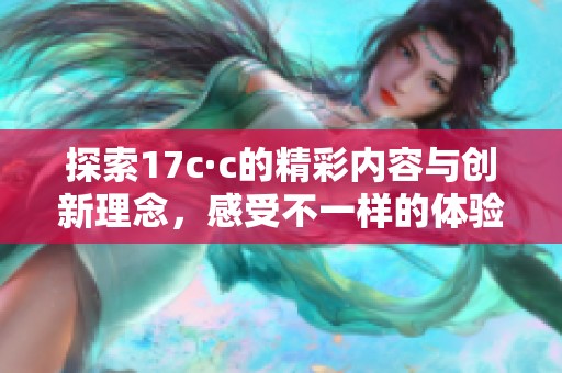 探索17c·c的精彩内容与创新理念，感受不一样的体验