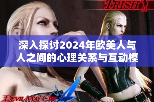 深入探讨2024年欧美人与人之间的心理关系与互动模式