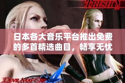 日本各大音乐平台推出免费的多首精选曲目，畅享无忧音乐之旅