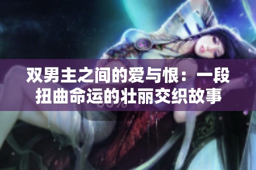双男主之间的爱与恨：一段扭曲命运的壮丽交织故事