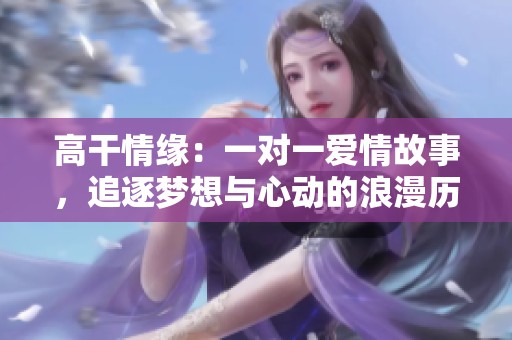 高干情缘：一对一爱情故事，追逐梦想与心动的浪漫历程