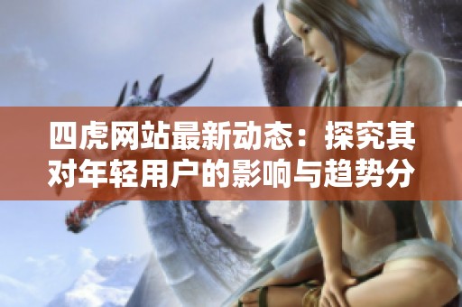 四虎网站最新动态：探究其对年轻用户的影响与趋势分析