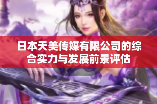 日本天美传媒有限公司的综合实力与发展前景评估