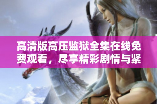 高清版高压监狱全集在线免费观看，尽享精彩剧情与紧张刺激