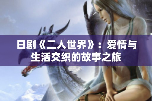 日剧《二人世界》：爱情与生活交织的故事之旅