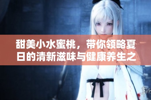 甜美小水蜜桃，带你领略夏日的清新滋味与健康养生之道