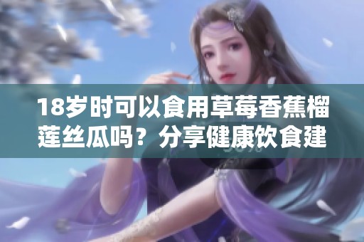 18岁时可以食用草莓香蕉榴莲丝瓜吗？分享健康饮食建议