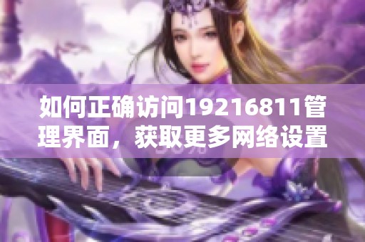 如何正确访问19216811管理界面，获取更多网络设置教程