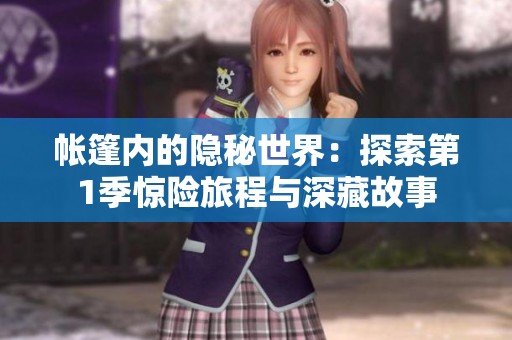 帐篷内的隐秘世界：探索第1季惊险旅程与深藏故事