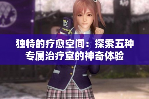 独特的疗愈空间：探索五种专属治疗室的神奇体验