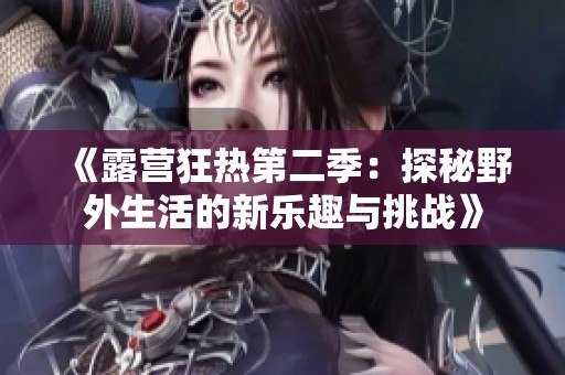 《露营狂热第二季：探秘野外生活的新乐趣与挑战》