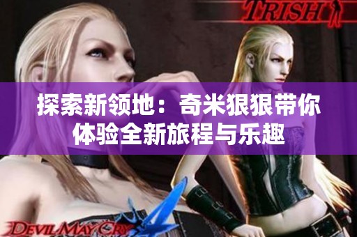 探索新领地：奇米狠狠带你体验全新旅程与乐趣