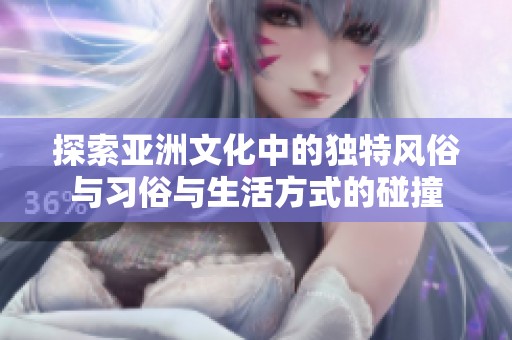 探索亚洲文化中的独特风俗与习俗与生活方式的碰撞