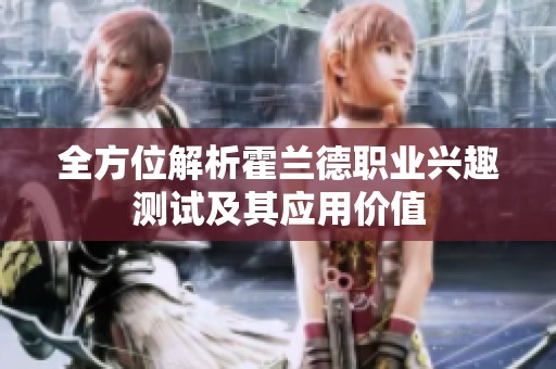 全方位解析霍兰德职业兴趣测试及其应用价值