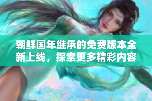 朝鲜国年继承的免费版本全新上线，探索更多精彩内容