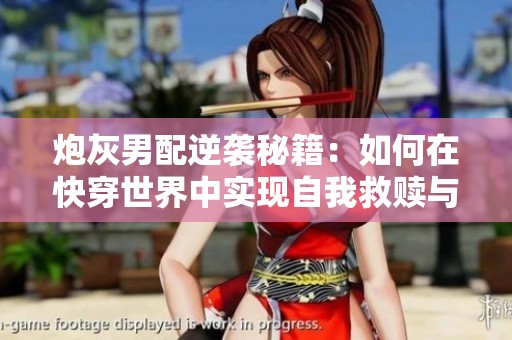 炮灰男配逆袭秘籍：如何在快穿世界中实现自我救赎与成长