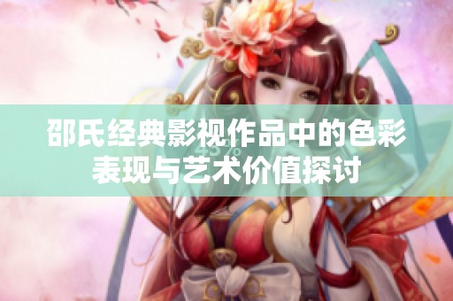 邵氏经典影视作品中的色彩表现与艺术价值探讨