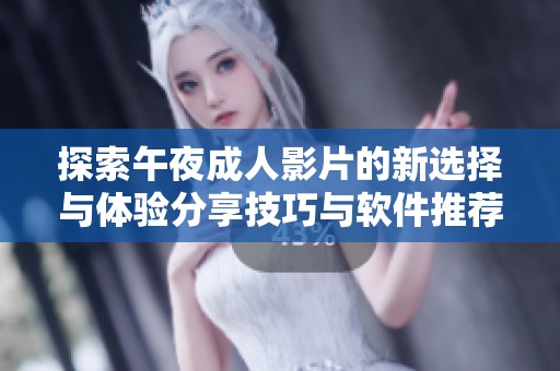 探索午夜成人影片的新选择与体验分享技巧与软件推荐