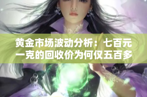 黄金市场波动分析：七百元一克的回收价为何仅五百多元