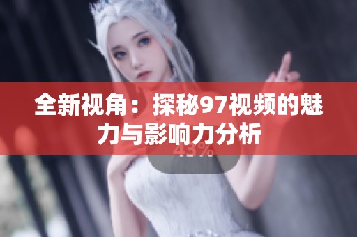 全新视角：探秘97视频的魅力与影响力分析