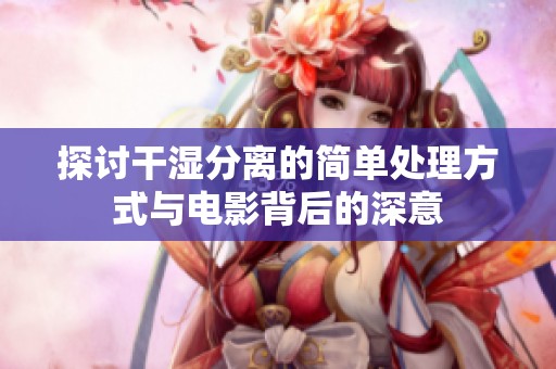 探讨干湿分离的简单处理方式与电影背后的深意