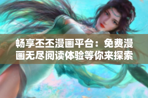 畅享丕丕漫画平台：免费漫画无尽阅读体验等你来探索