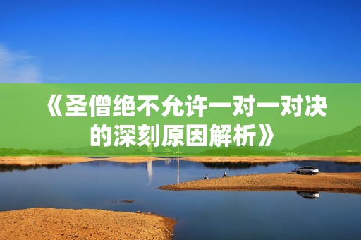 《圣僧绝不允许一对一对决的深刻原因解析》