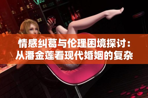 情感纠葛与伦理困境探讨：从潘金莲看现代婚姻的复杂性