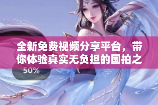 全新免费视频分享平台，带你体验真实无负担的国拍之旅