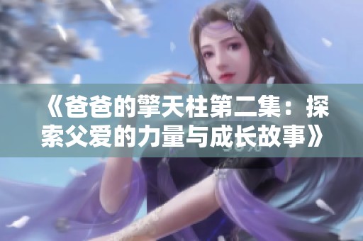 《爸爸的擎天柱第二集：探索父爱的力量与成长故事》