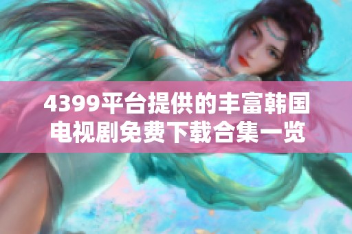 4399平台提供的丰富韩国电视剧免费下载合集一览