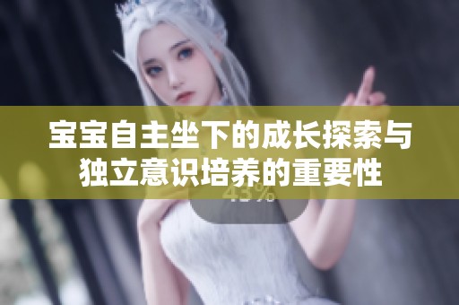 宝宝自主坐下的成长探索与独立意识培养的重要性