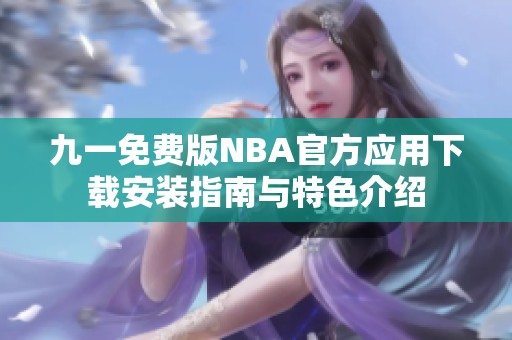 九一免费版NBA官方应用下载安装指南与特色介绍