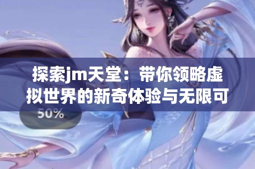 探索jm天堂：带你领略虚拟世界的新奇体验与无限可能